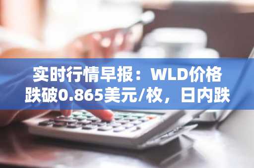 实时行情早报：WLD价格跌破0.865美元/枚，日内跌-3.03%