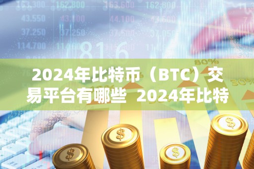 2024年比特币（BTC）交易平台有哪些  2024年比特币（BTC）交易平台大全：最受欢迎的交易平台有哪些？