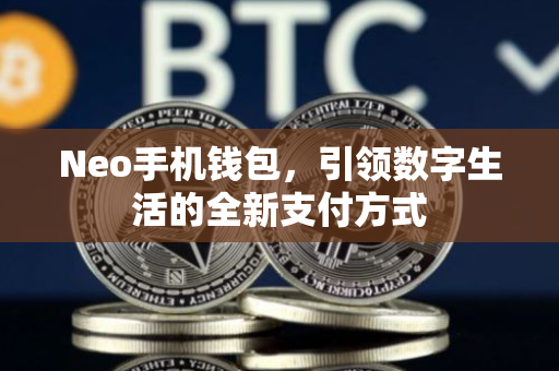 Neo手机钱包，引领数字生活的全新支付方式