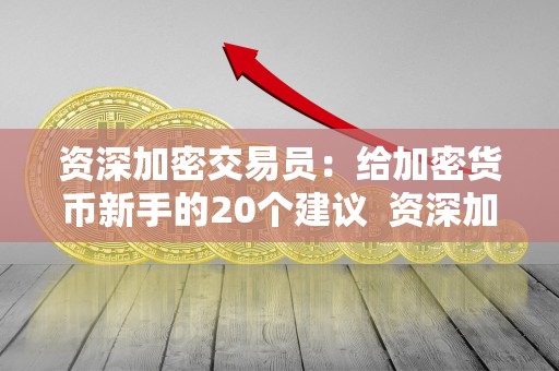 资深加密交易员：给加密货币新手的20个建议  资深加密交易员：给加密货币新手的20个建议及资深加密交易员:给加密货币新手的20个建议