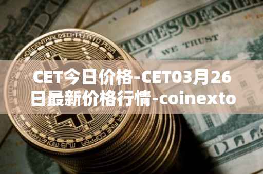 CET今日价格-CET03月26日最新价格行情-coinextoken最新走势消息