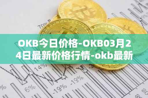 OKB今日价格-OKB03月24日最新价格行情-okb最新走势消息