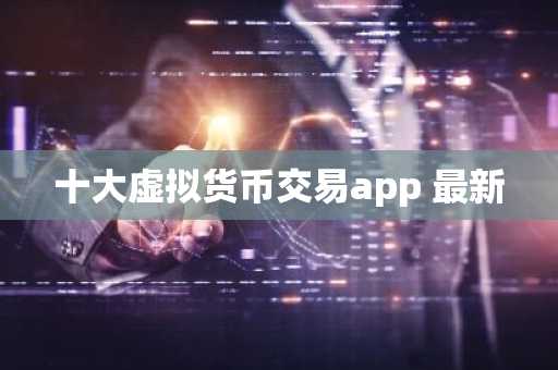 十大虚拟货币交易app 最新