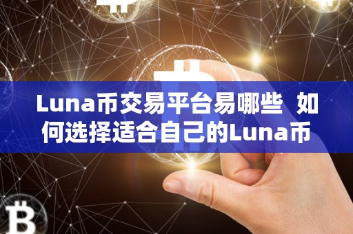 Luna币交易平台易哪些 如何选择适合自己的Luna币交易平台？