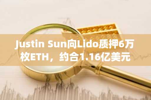 Justin Sun向Lido质押6万枚ETH，约合1.16亿美元