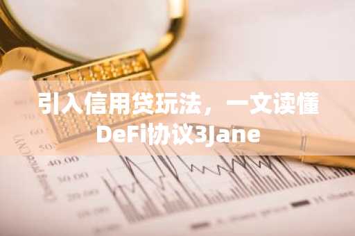 引入信用贷玩法，一文读懂DeFi协议3Jane