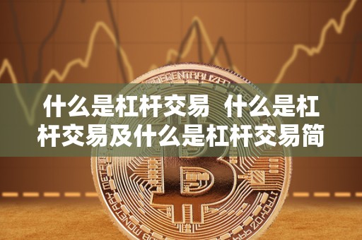 什么是杠杆交易  什么是杠杆交易及什么是杠杆交易简单易懂