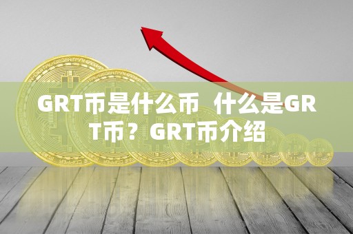 GRT币是什么币 什么是GRT币?GRT币介绍 GRT币是什么币 什么是GRT币?GRT币介绍