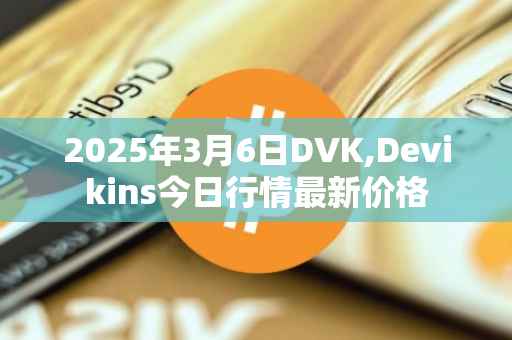2025年3月6日DVK,Devikins今日行情最新价格