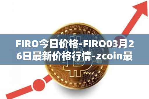FIRO今日价格-FIRO03月26日最新价格行情-zcoin最新走势消息