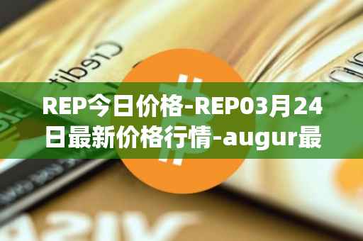 REP今日价格-REP03月24日最新价格行情-augur最新走势消息