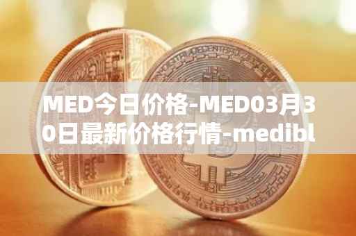 MED今日价格-MED03月30日最新价格行情-medibloc最新走势消息