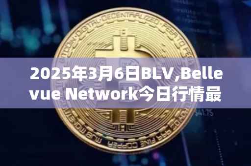 2025年3月6日BLV,Bellevue Network今日行情最新价格