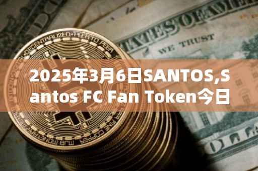 2025年3月6日SANTOS,Santos FC Fan Token今日行情最新价格