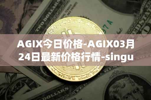 AGIX今日价格-AGIX03月24日最新价格行情-singularitynet-x最新走势消息