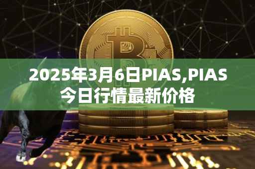 2025年3月6日PIAS,PIAS今日行情最新价格