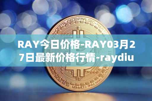 RAY今日价格-RAY03月27日最新价格行情-raydium最新走势消息
