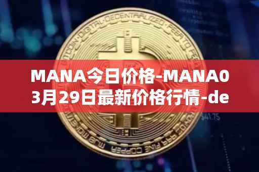 MANA今日价格-MANA03月29日最新价格行情-decentraland最新走势消息