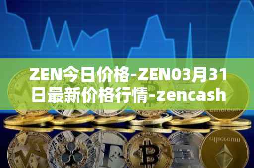 ZEN今日价格-ZEN03月31日最新价格行情-zencash最新走势消息