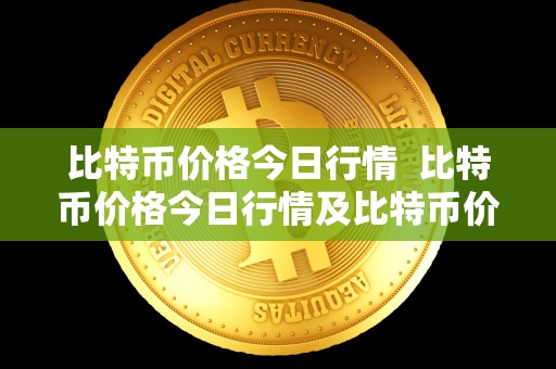 比特币价格今日行情  比特币价格今日行情及比特币价格今日行情价格分析
