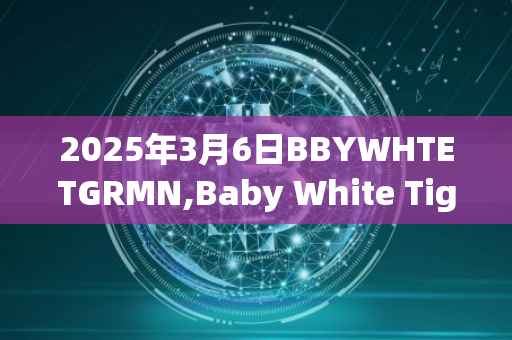 2025年3月6日BBYWHTETGRMN,Baby White Tiger Moon今日行情最新价格