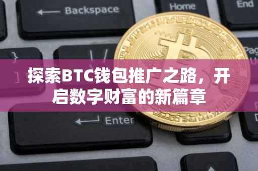 探索BTC钱包推广之路，开启数字财富的新篇章