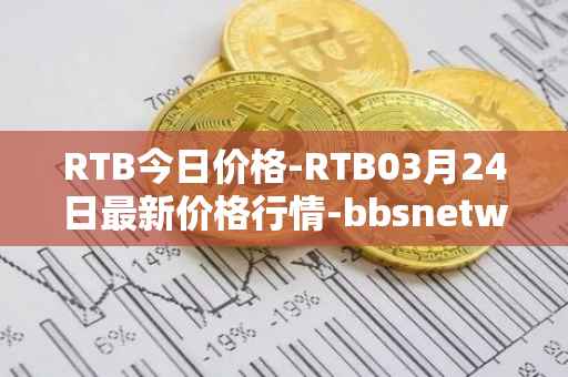 RTB今日价格-RTB03月24日最新价格行情-bbsnetwork最新走势消息