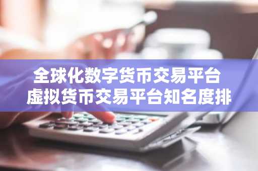 全球化数字货币交易平台 虚拟货币交易平台知名度排行榜