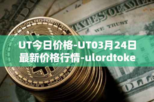 UT今日价格-UT03月24日最新价格行情-ulordtoken最新走势消息