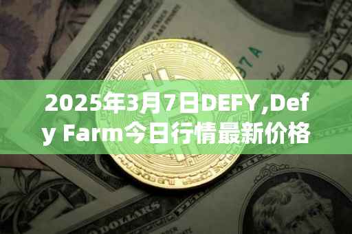 2025年3月7日DEFY,Defy Farm今日行情最新价格