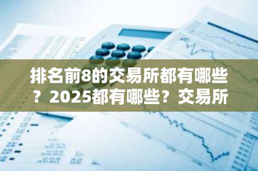 排名前8的交易所都有哪些？2025都有哪些？交易所