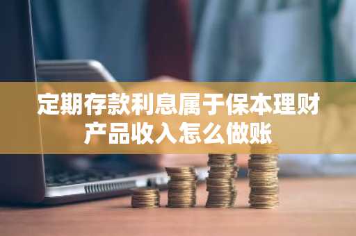 定期存款利息属于保本理财产品收入怎么做账