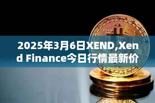 2025年3月6日XEND,Xend Finance今日行情最新价格