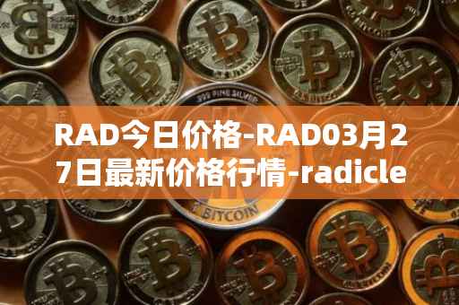 RAD今日价格-RAD03月27日最新价格行情-radicle最新走势消息