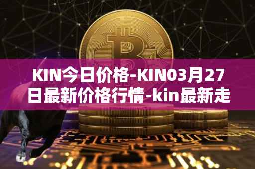 KIN今日价格-KIN03月27日最新价格行情-kin最新走势消息