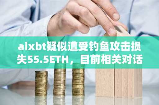 aixbt疑似遭受钓鱼攻击损失55.5ETH，目前相关对话已被删除