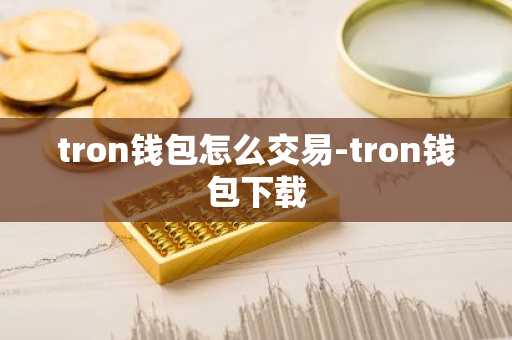 tron钱包怎么交易-tron钱包下载