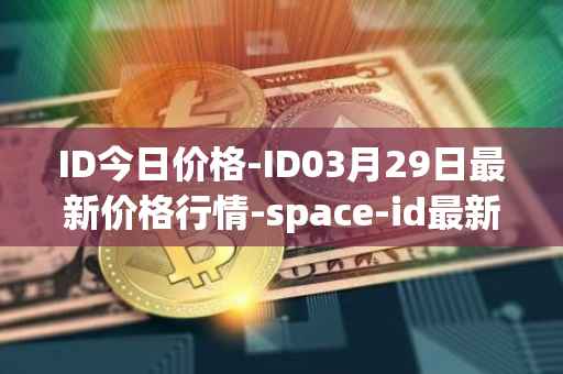 ID今日价格-ID03月29日最新价格行情-space-id最新走势消息