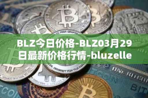 BLZ今日价格-BLZ03月29日最新价格行情-bluzelle最新走势消息