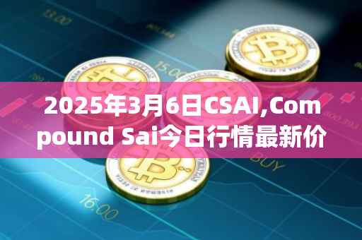 2025年3月6日CSAI,Compound Sai今日行情最新价格