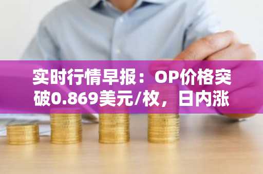 实时行情早报：OP价格突破0.869美元/枚，日内涨3.08%