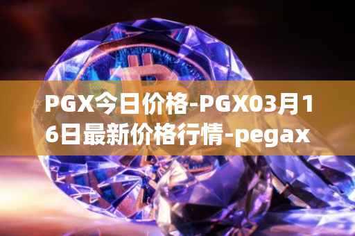 PGX今日价格-PGX03月16日最新价格行情-pegaxystone最新走势消息