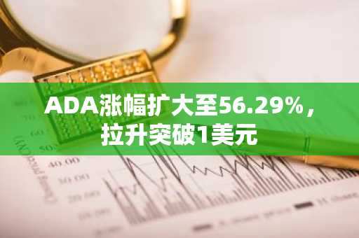 ADA涨幅扩大至56.29%，拉升突破1美元