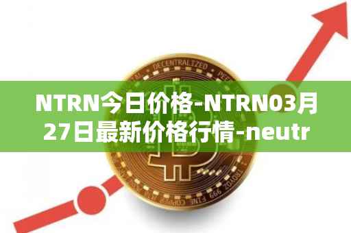 NTRN今日价格-NTRN03月27日最新价格行情-neutron最新走势消息