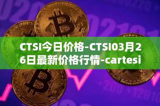 CTSI今日价格-CTSI03月26日最新价格行情-cartesi最新走势消息