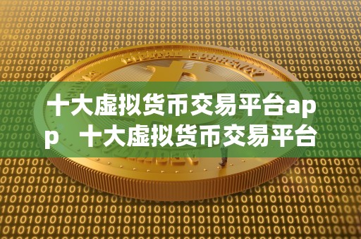十大虚拟货币交易平台app   十大虚拟货币交易平台app：选择最适合你的数字货币交易平台 