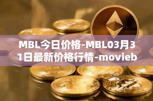 MBL今日价格-MBL03月31日最新价格行情-moviebloc最新走势消息