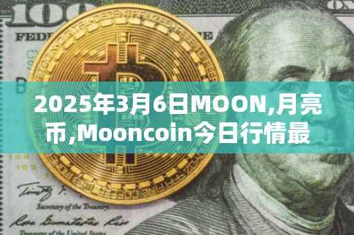 2025年3月6日MOON,月亮币,Mooncoin今日行情最新价格