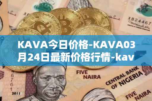 KAVA今日价格-KAVA03月24日最新价格行情-kava最新走势消息