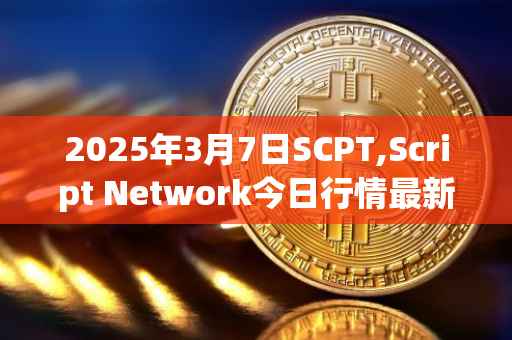 2025年3月7日SCPT,Script Network今日行情最新价格